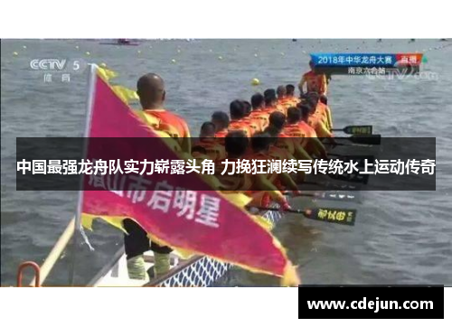 中国最强龙舟队实力崭露头角 力挽狂澜续写传统水上运动传奇