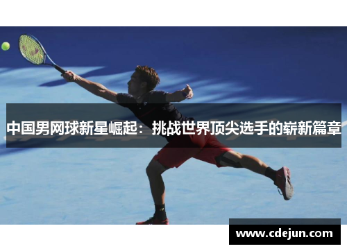 中国男网球新星崛起：挑战世界顶尖选手的崭新篇章