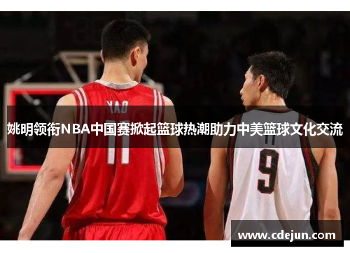 姚明领衔NBA中国赛掀起篮球热潮助力中美篮球文化交流