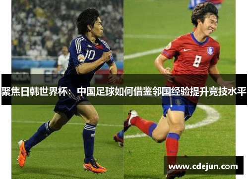 聚焦日韩世界杯：中国足球如何借鉴邻国经验提升竞技水平