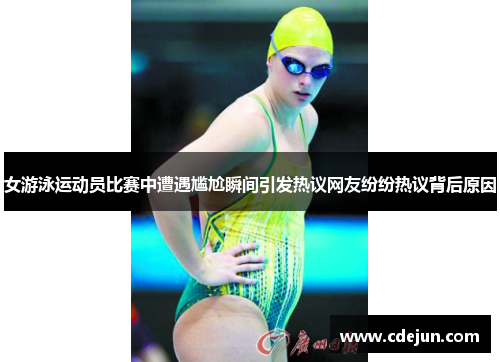 女游泳运动员比赛中遭遇尴尬瞬间引发热议网友纷纷热议背后原因