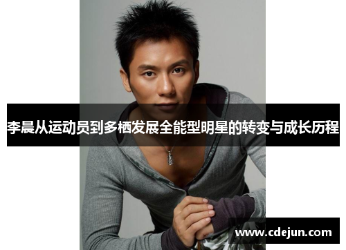 李晨从运动员到多栖发展全能型明星的转变与成长历程