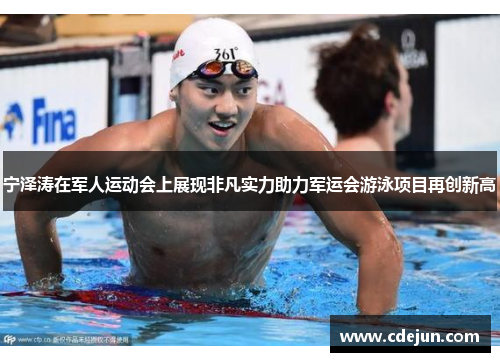 宁泽涛在军人运动会上展现非凡实力助力军运会游泳项目再创新高