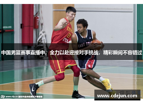 中国男篮赛事直播中，全力以赴迎接对手挑战，精彩瞬间不容错过