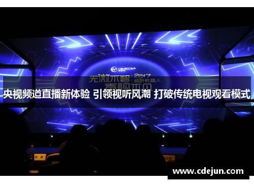 央视频道直播新体验 引领视听风潮 打破传统电视观看模式