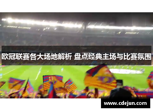 欧冠联赛各大场地解析 盘点经典主场与比赛氛围