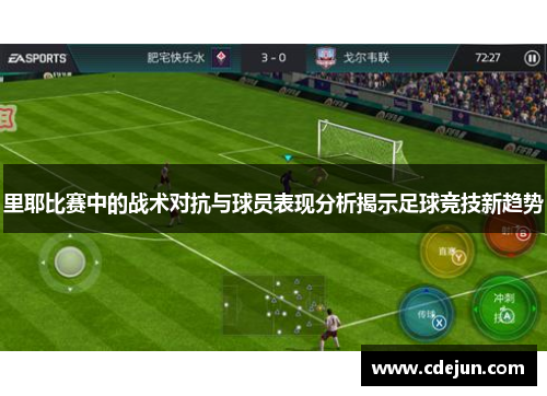 里耶比赛中的战术对抗与球员表现分析揭示足球竞技新趋势
