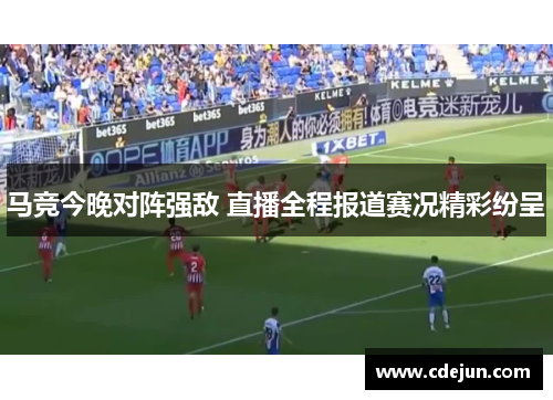 马竞今晚对阵强敌 直播全程报道赛况精彩纷呈